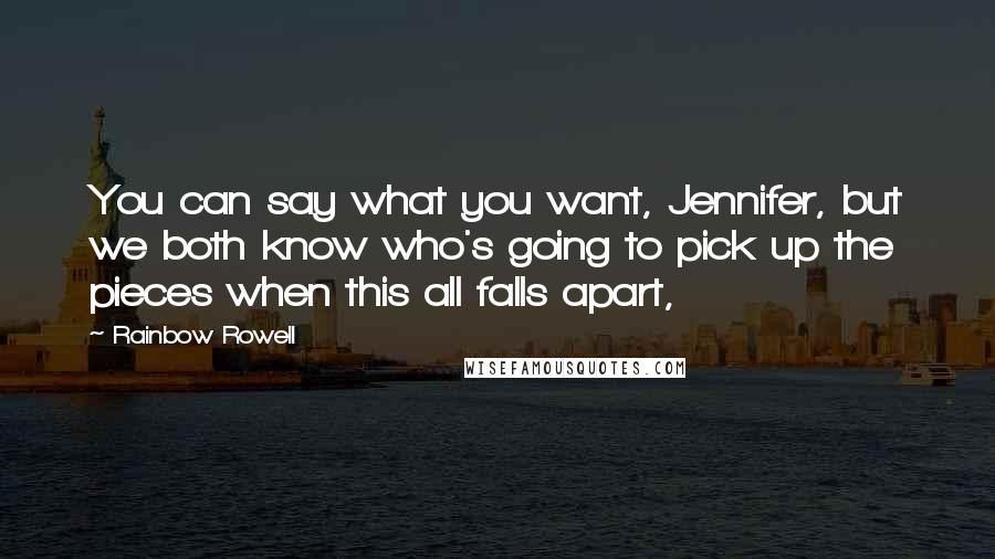 Rainbow Rowell Quotes: You can say what you want, Jennifer, but we both know who's going to pick up the pieces when this all falls apart,