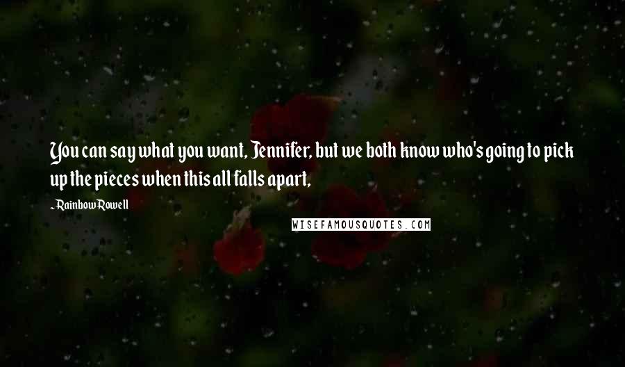 Rainbow Rowell Quotes: You can say what you want, Jennifer, but we both know who's going to pick up the pieces when this all falls apart,