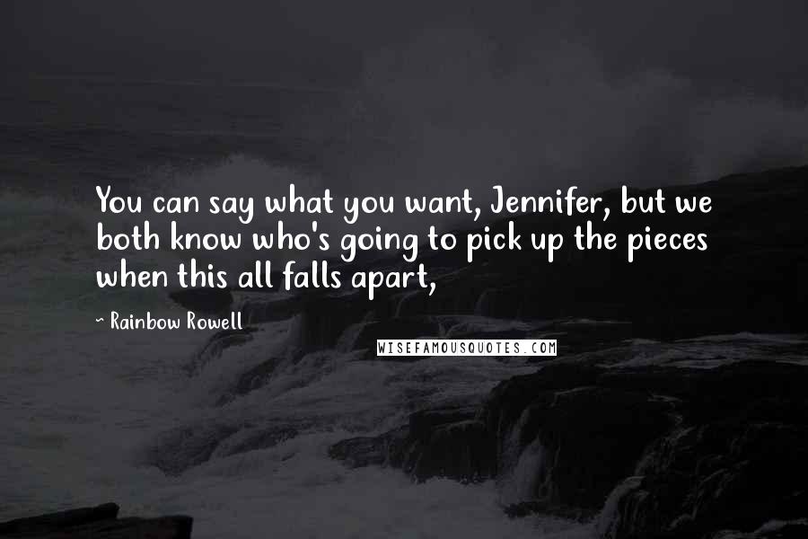 Rainbow Rowell Quotes: You can say what you want, Jennifer, but we both know who's going to pick up the pieces when this all falls apart,