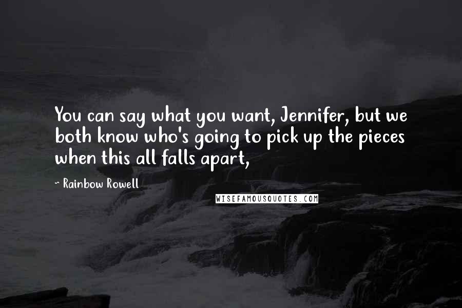 Rainbow Rowell Quotes: You can say what you want, Jennifer, but we both know who's going to pick up the pieces when this all falls apart,