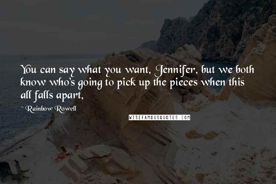 Rainbow Rowell Quotes: You can say what you want, Jennifer, but we both know who's going to pick up the pieces when this all falls apart,