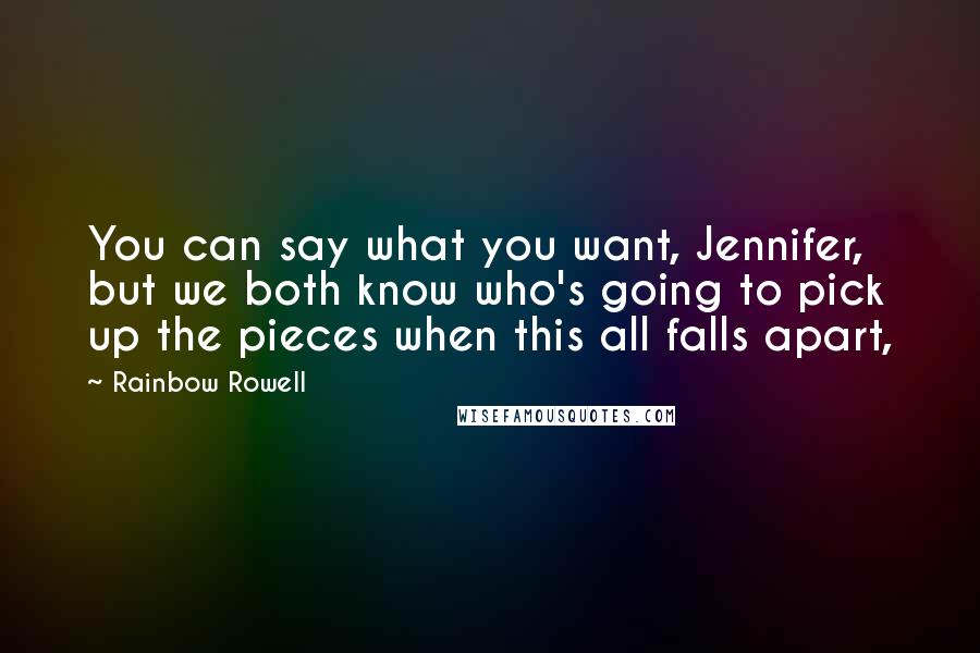 Rainbow Rowell Quotes: You can say what you want, Jennifer, but we both know who's going to pick up the pieces when this all falls apart,