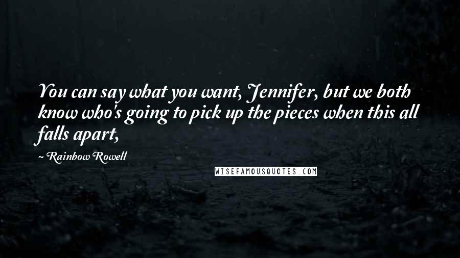 Rainbow Rowell Quotes: You can say what you want, Jennifer, but we both know who's going to pick up the pieces when this all falls apart,