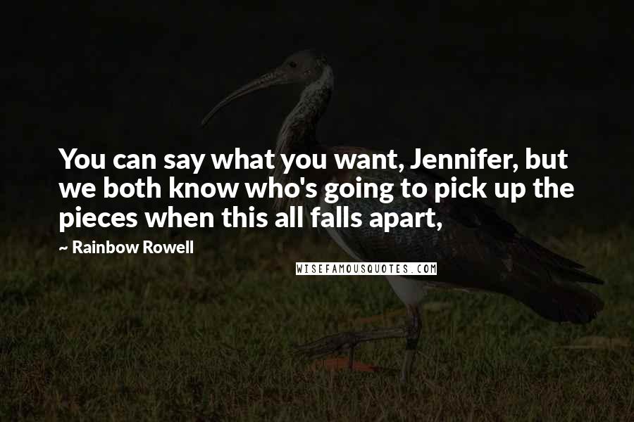 Rainbow Rowell Quotes: You can say what you want, Jennifer, but we both know who's going to pick up the pieces when this all falls apart,