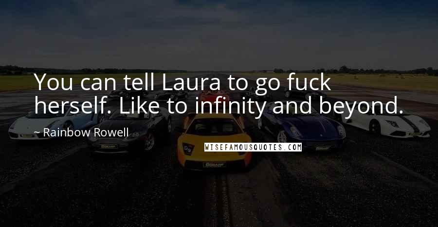 Rainbow Rowell Quotes: You can tell Laura to go fuck herself. Like to infinity and beyond.