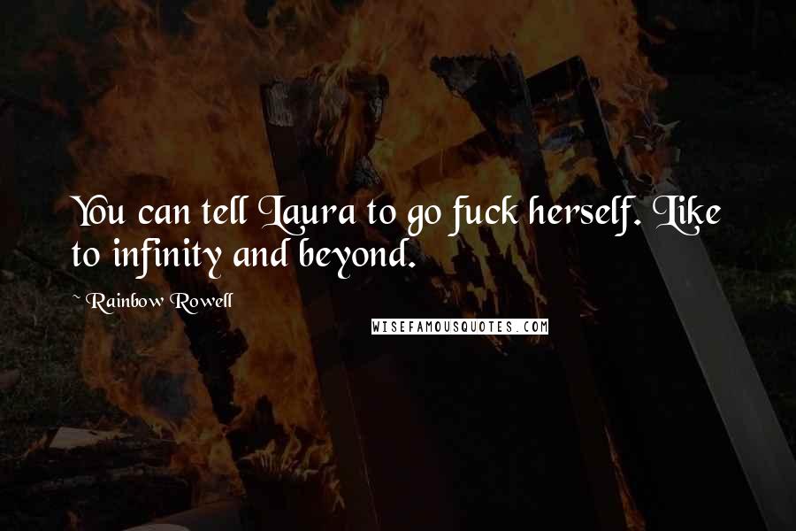 Rainbow Rowell Quotes: You can tell Laura to go fuck herself. Like to infinity and beyond.