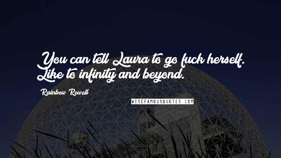 Rainbow Rowell Quotes: You can tell Laura to go fuck herself. Like to infinity and beyond.