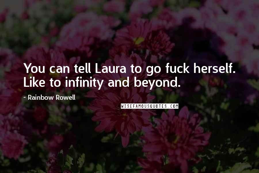 Rainbow Rowell Quotes: You can tell Laura to go fuck herself. Like to infinity and beyond.