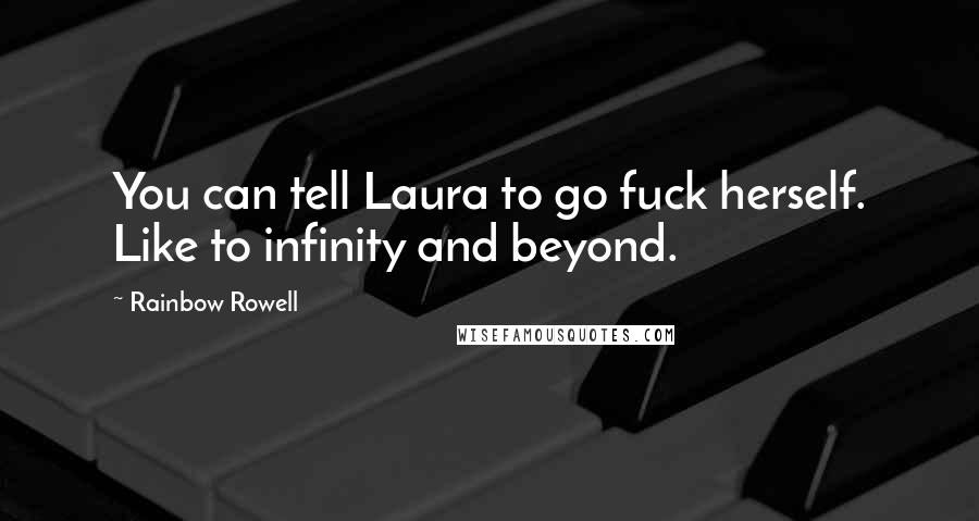 Rainbow Rowell Quotes: You can tell Laura to go fuck herself. Like to infinity and beyond.