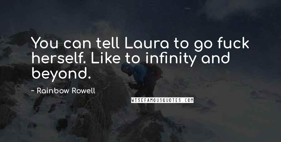 Rainbow Rowell Quotes: You can tell Laura to go fuck herself. Like to infinity and beyond.
