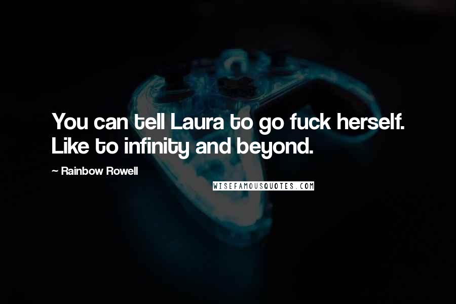 Rainbow Rowell Quotes: You can tell Laura to go fuck herself. Like to infinity and beyond.