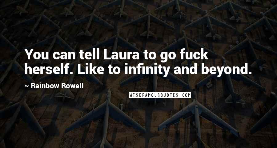 Rainbow Rowell Quotes: You can tell Laura to go fuck herself. Like to infinity and beyond.
