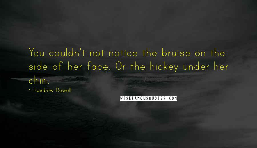 Rainbow Rowell Quotes: You couldn't not notice the bruise on the side of her face. Or the hickey under her chin.