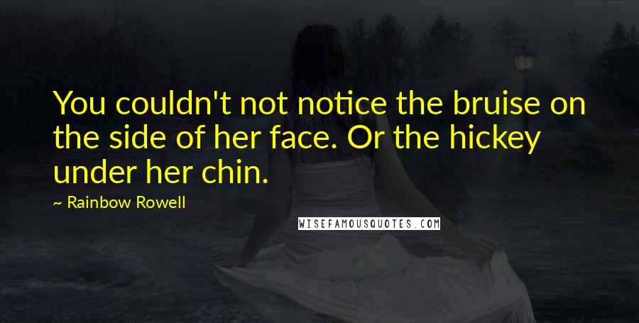 Rainbow Rowell Quotes: You couldn't not notice the bruise on the side of her face. Or the hickey under her chin.