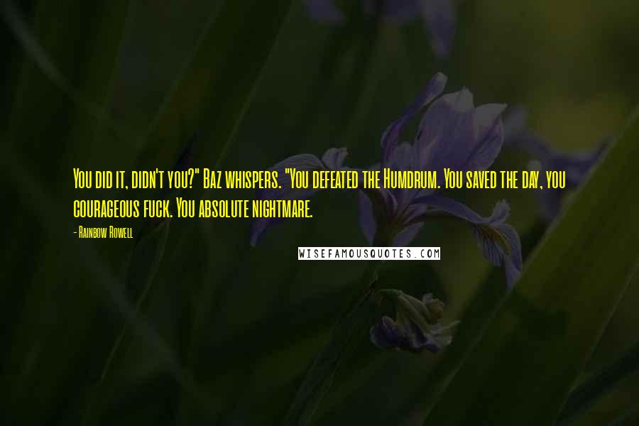 Rainbow Rowell Quotes: You did it, didn't you?" Baz whispers. "You defeated the Humdrum. You saved the day, you courageous fuck. You absolute nightmare.