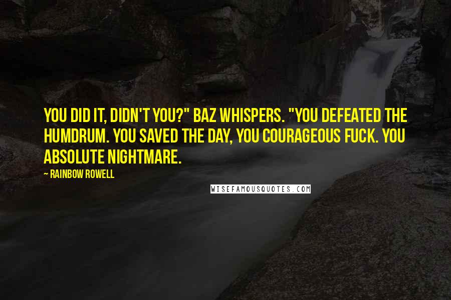 Rainbow Rowell Quotes: You did it, didn't you?" Baz whispers. "You defeated the Humdrum. You saved the day, you courageous fuck. You absolute nightmare.