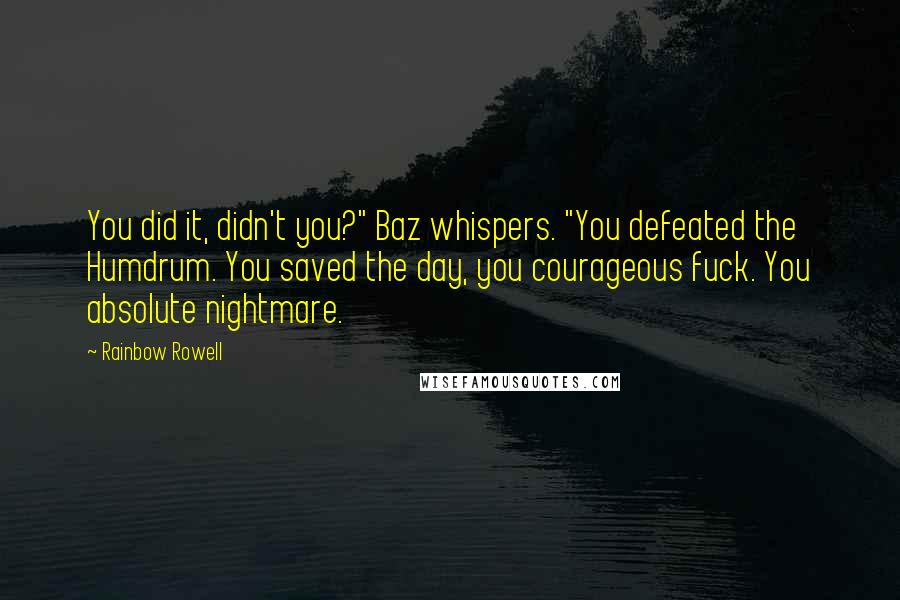 Rainbow Rowell Quotes: You did it, didn't you?" Baz whispers. "You defeated the Humdrum. You saved the day, you courageous fuck. You absolute nightmare.