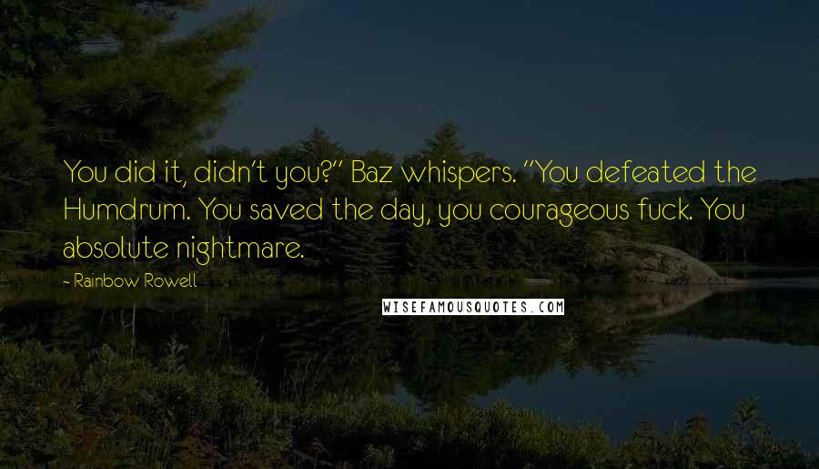 Rainbow Rowell Quotes: You did it, didn't you?" Baz whispers. "You defeated the Humdrum. You saved the day, you courageous fuck. You absolute nightmare.