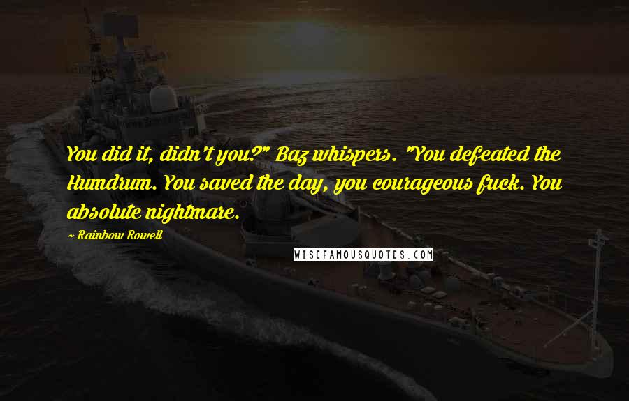 Rainbow Rowell Quotes: You did it, didn't you?" Baz whispers. "You defeated the Humdrum. You saved the day, you courageous fuck. You absolute nightmare.