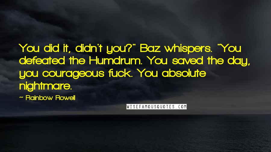 Rainbow Rowell Quotes: You did it, didn't you?" Baz whispers. "You defeated the Humdrum. You saved the day, you courageous fuck. You absolute nightmare.