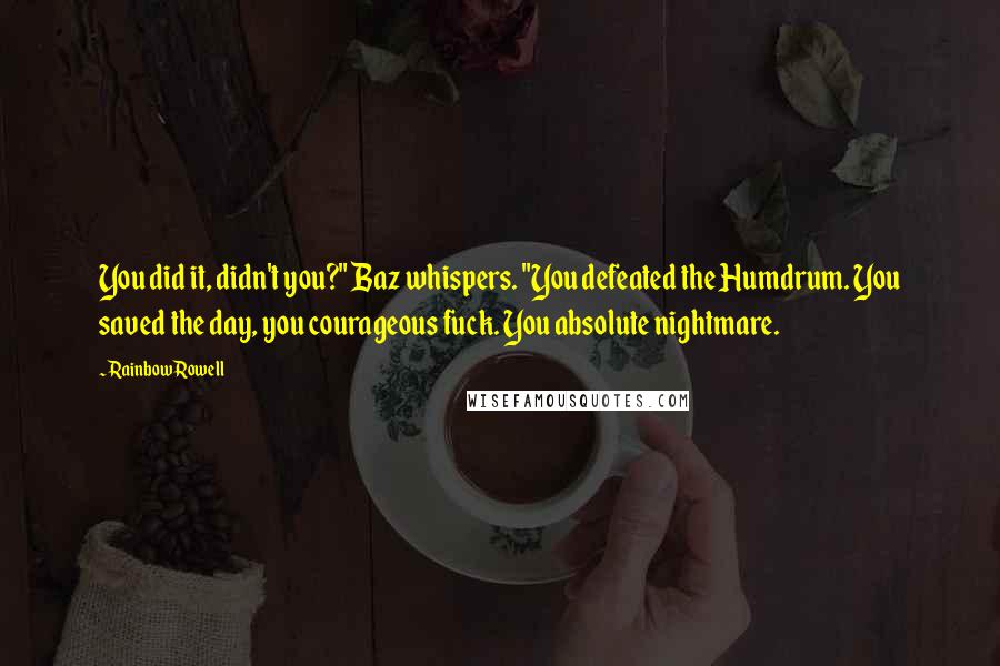 Rainbow Rowell Quotes: You did it, didn't you?" Baz whispers. "You defeated the Humdrum. You saved the day, you courageous fuck. You absolute nightmare.