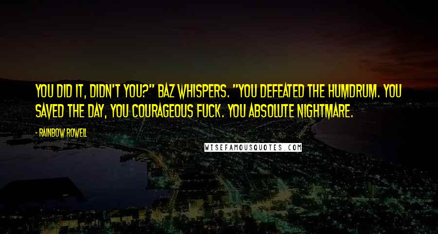 Rainbow Rowell Quotes: You did it, didn't you?" Baz whispers. "You defeated the Humdrum. You saved the day, you courageous fuck. You absolute nightmare.