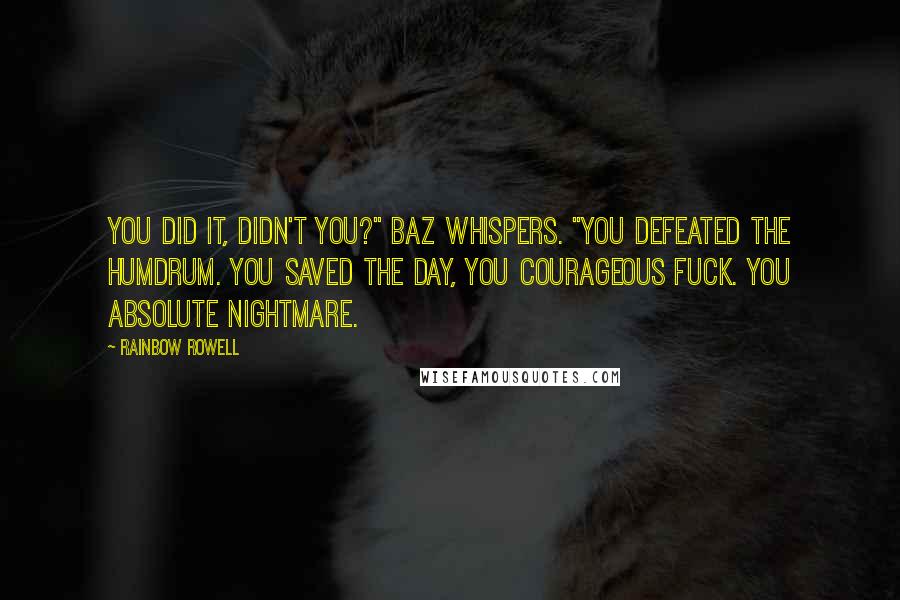 Rainbow Rowell Quotes: You did it, didn't you?" Baz whispers. "You defeated the Humdrum. You saved the day, you courageous fuck. You absolute nightmare.