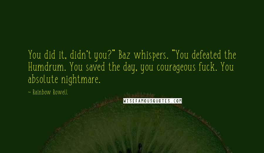 Rainbow Rowell Quotes: You did it, didn't you?" Baz whispers. "You defeated the Humdrum. You saved the day, you courageous fuck. You absolute nightmare.