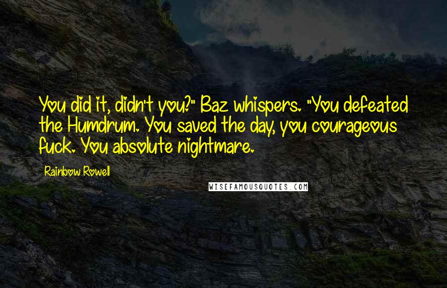 Rainbow Rowell Quotes: You did it, didn't you?" Baz whispers. "You defeated the Humdrum. You saved the day, you courageous fuck. You absolute nightmare.