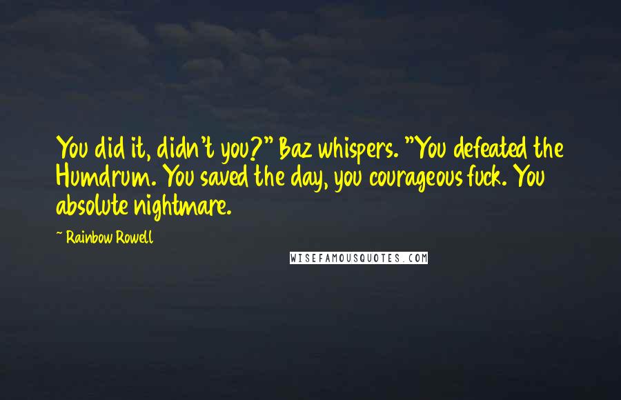 Rainbow Rowell Quotes: You did it, didn't you?" Baz whispers. "You defeated the Humdrum. You saved the day, you courageous fuck. You absolute nightmare.