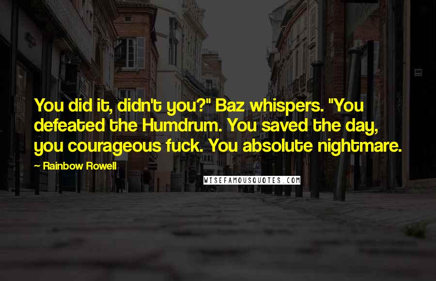 Rainbow Rowell Quotes: You did it, didn't you?" Baz whispers. "You defeated the Humdrum. You saved the day, you courageous fuck. You absolute nightmare.