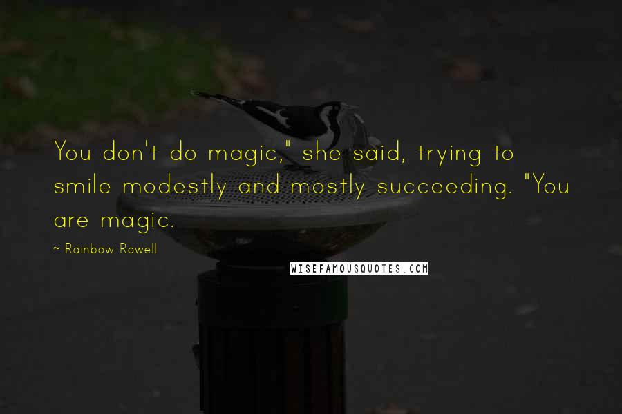 Rainbow Rowell Quotes: You don't do magic," she said, trying to smile modestly and mostly succeeding. "You are magic.