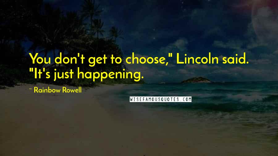 Rainbow Rowell Quotes: You don't get to choose," Lincoln said. "It's just happening.