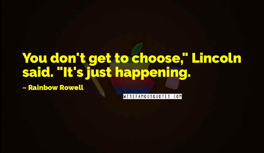 Rainbow Rowell Quotes: You don't get to choose," Lincoln said. "It's just happening.