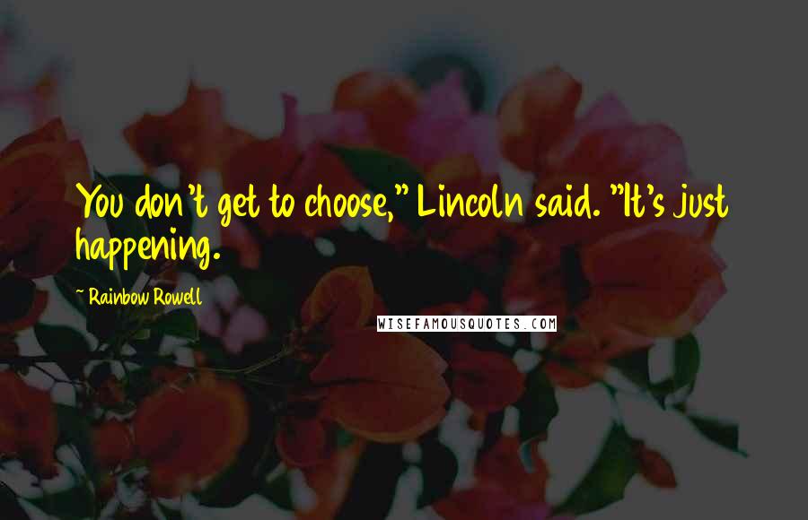 Rainbow Rowell Quotes: You don't get to choose," Lincoln said. "It's just happening.