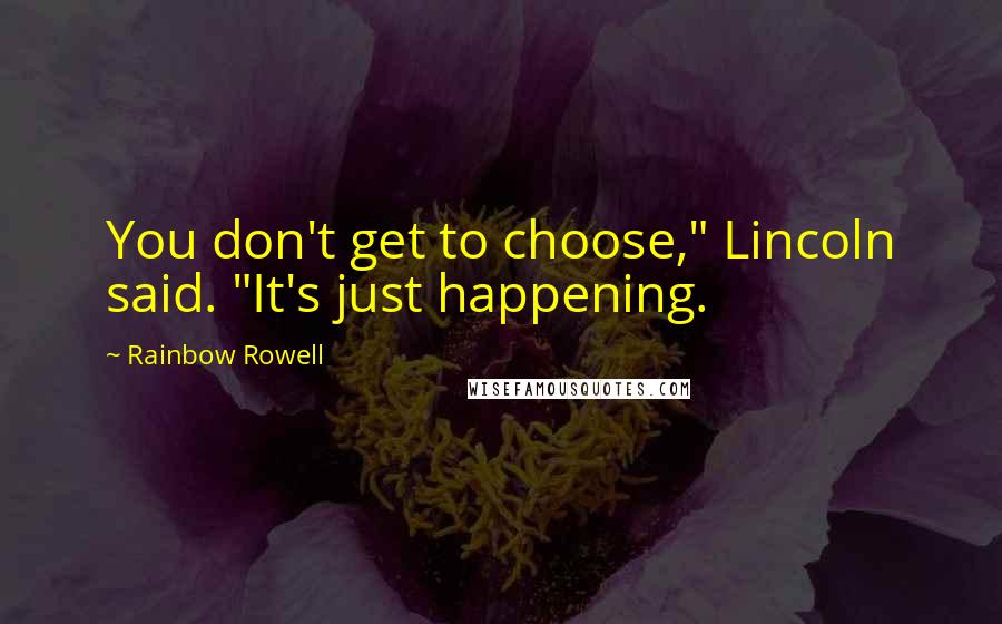 Rainbow Rowell Quotes: You don't get to choose," Lincoln said. "It's just happening.
