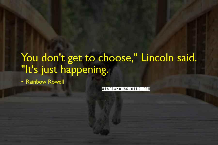 Rainbow Rowell Quotes: You don't get to choose," Lincoln said. "It's just happening.