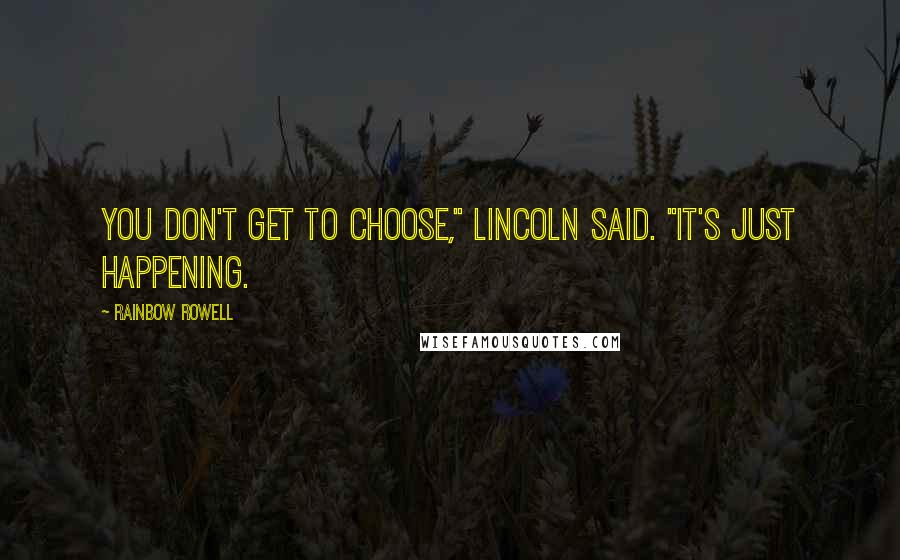 Rainbow Rowell Quotes: You don't get to choose," Lincoln said. "It's just happening.