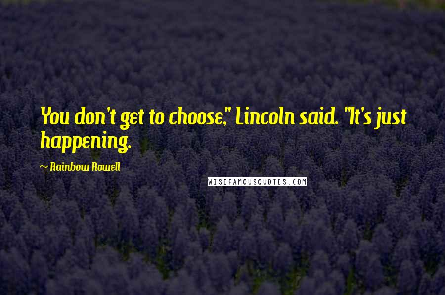Rainbow Rowell Quotes: You don't get to choose," Lincoln said. "It's just happening.