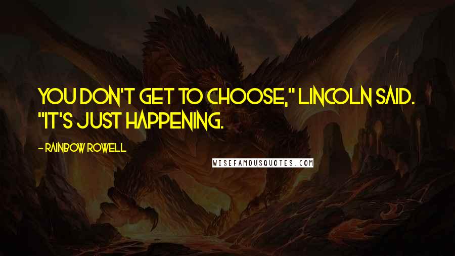Rainbow Rowell Quotes: You don't get to choose," Lincoln said. "It's just happening.