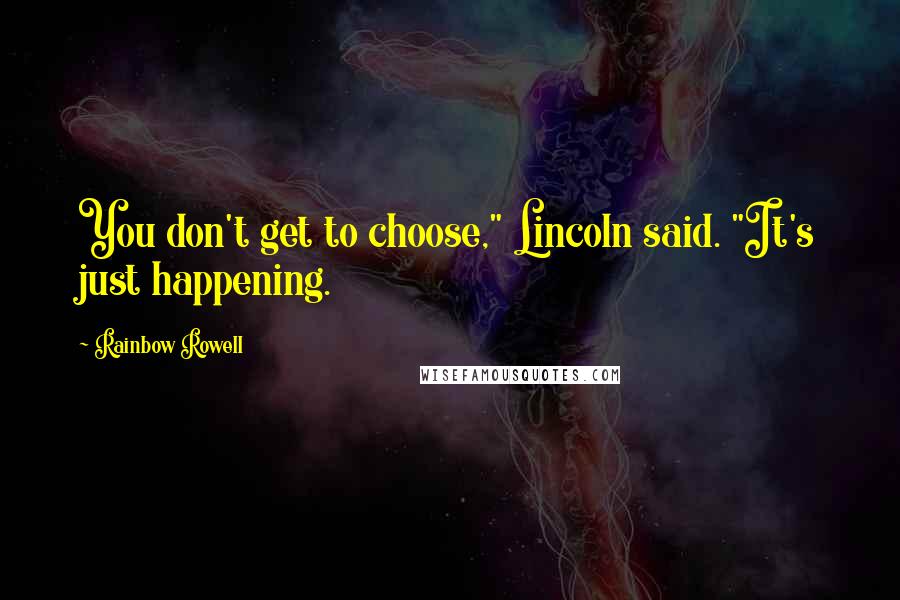 Rainbow Rowell Quotes: You don't get to choose," Lincoln said. "It's just happening.