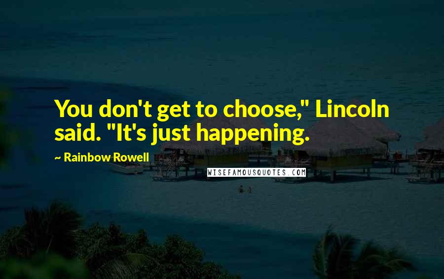 Rainbow Rowell Quotes: You don't get to choose," Lincoln said. "It's just happening.