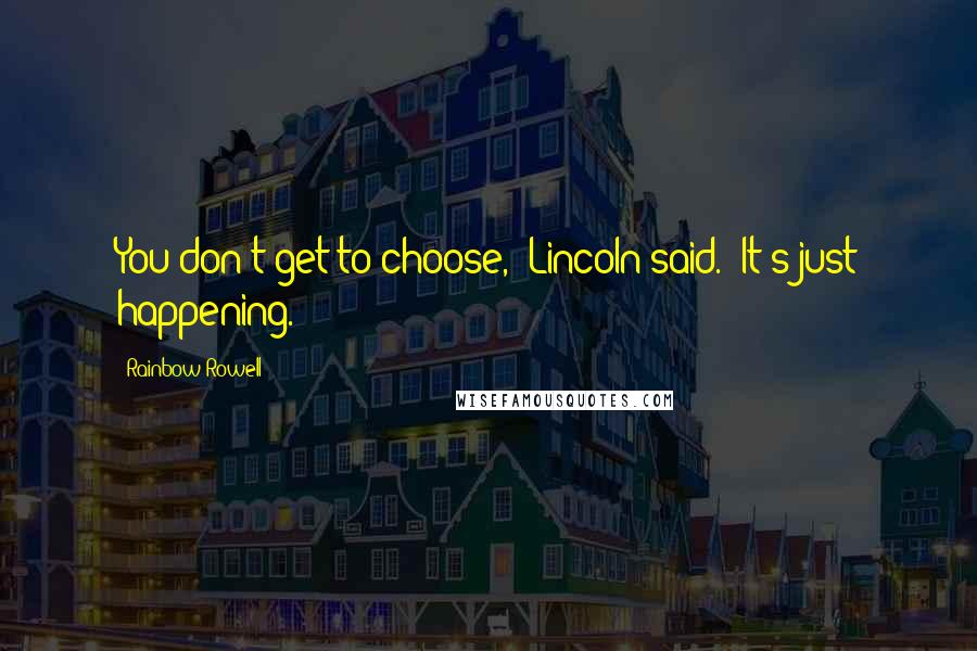 Rainbow Rowell Quotes: You don't get to choose," Lincoln said. "It's just happening.