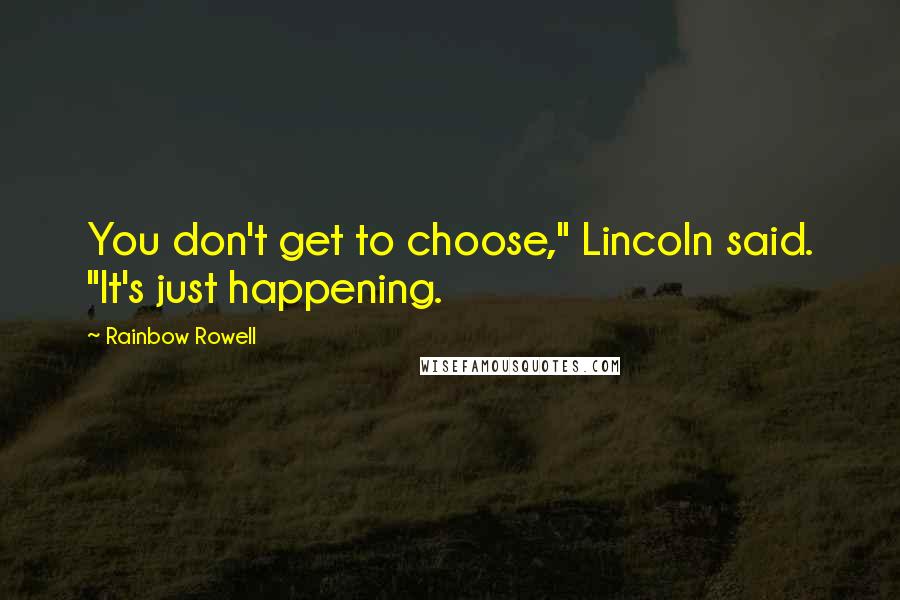 Rainbow Rowell Quotes: You don't get to choose," Lincoln said. "It's just happening.