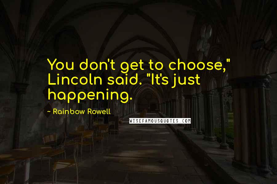 Rainbow Rowell Quotes: You don't get to choose," Lincoln said. "It's just happening.