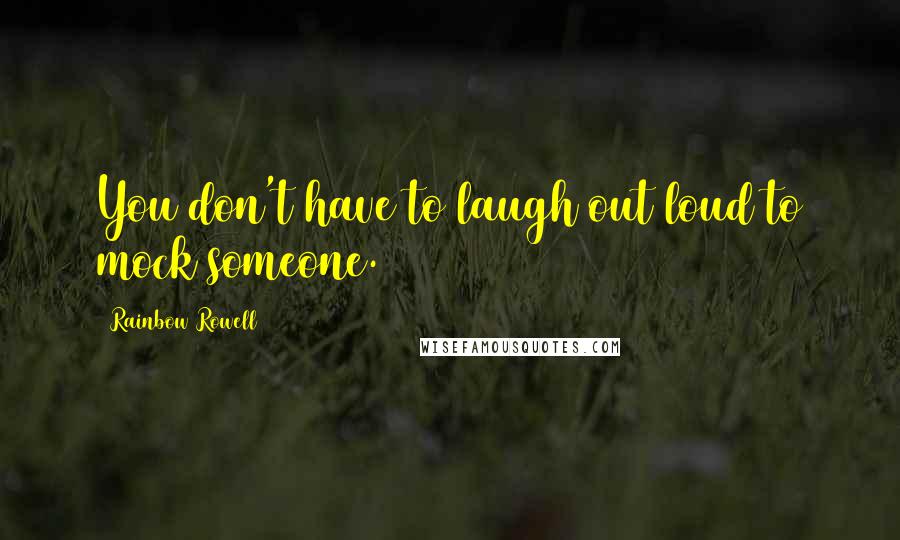 Rainbow Rowell Quotes: You don't have to laugh out loud to mock someone.