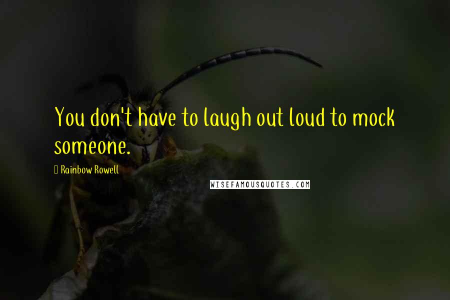 Rainbow Rowell Quotes: You don't have to laugh out loud to mock someone.