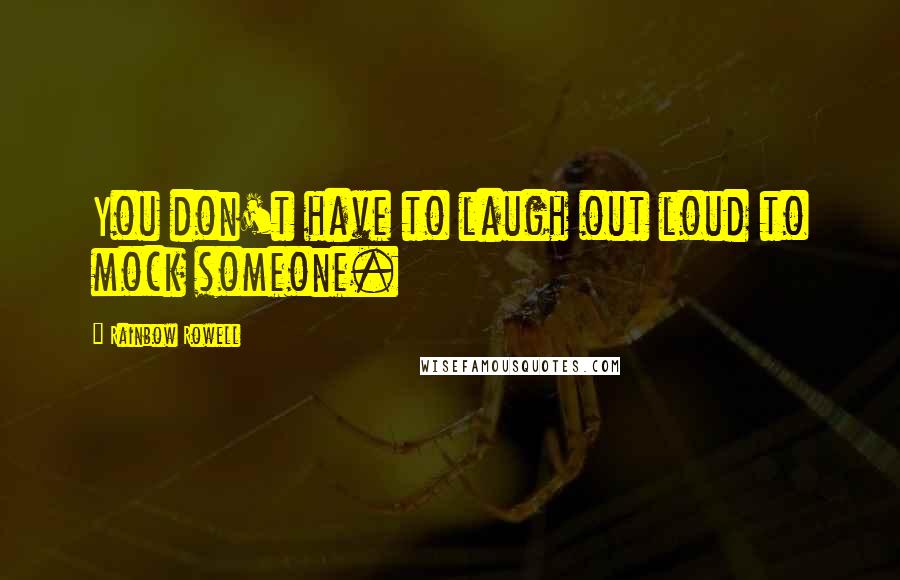 Rainbow Rowell Quotes: You don't have to laugh out loud to mock someone.