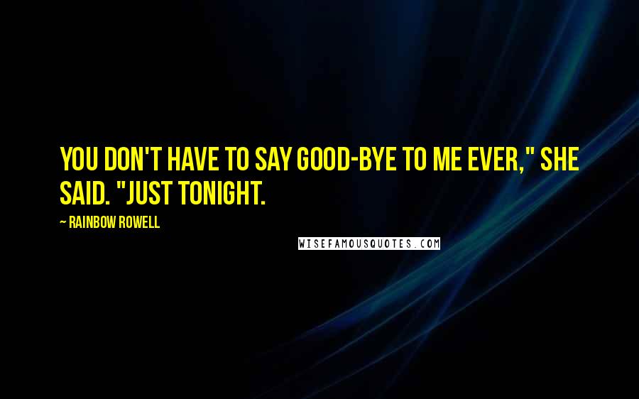 Rainbow Rowell Quotes: You don't have to say good-bye to me ever," she said. "Just tonight.