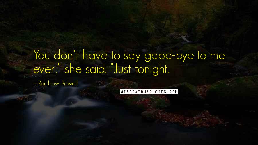 Rainbow Rowell Quotes: You don't have to say good-bye to me ever," she said. "Just tonight.